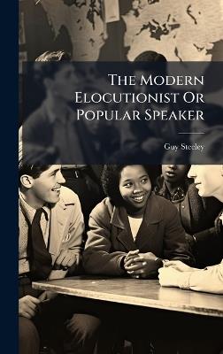 The Modern Elocutionist Or Popular Speaker - Guy Steeley - cover