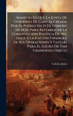 Manifiesto Que La Junta De Gobierno De Galicia Creada Por El Pueblo En 21 De Febrero De 1820, Para Restablecer La ConstituciÃ3n PolÃ-tica De 1812 ...hace A La NaciÃ3n Española De Sus Operaciones Y Fatigas Para El Logro De Tan Grandioso Objeto - Galicia Junta - cover