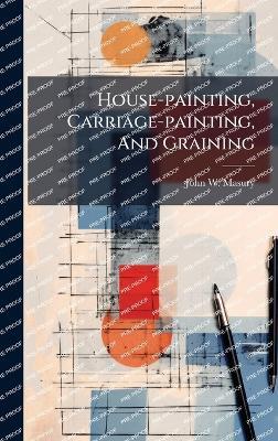 House-painting, Carriage-painting, And Graining - John W Masury - cover