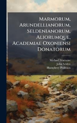 Marmorum, Arundellianorum, Seldenianorum, Aliorumque, Academiae Oxoniensi Donatorum - Michael Maittaire,John Selden,Humphrey Prideaux - cover