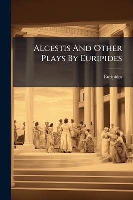 Alcestis And Other Plays By Euripides - cover