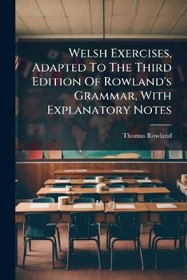 Welsh Exercises, Adapted To The Third Edition Of Rowland's Grammar, With Explanatory Notes - Thomas Rowland - cover
