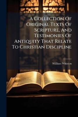 A Collection Of Original Texts Of Scripture, And Testimonies Of Antiquity That Relate To Christian Discipline - William Whiston - cover