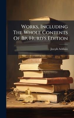 Works, Including The Whole Contents Of Bp. Hurd's Edition - Joseph Addison - cover