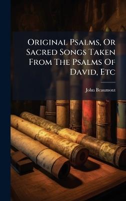 Original Psalms, Or Sacred Songs Taken From The Psalms Of David, Etc - John Beaumont - cover