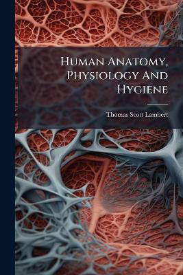 Human Anatomy, Physiology And Hygiene - Thomas Scott Lambert - cover