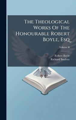 The Theological Works Of The Honourable Robert Boyle, Esq - Robert Boyle,Richard Boulton - cover