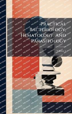 Practical Bacteriology, Hematology, And Parasitology - cover