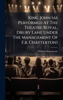 King John (as Performed At The Theatre Royal, Drury Lane Under The Management Of F.b. Chatterton) - William Shakespeare - cover