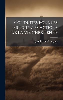 Conduites Pour Les Principales Actions De La Vie ChrÃ(c)tienne - Jean-Baptiste Saint-Jure - cover