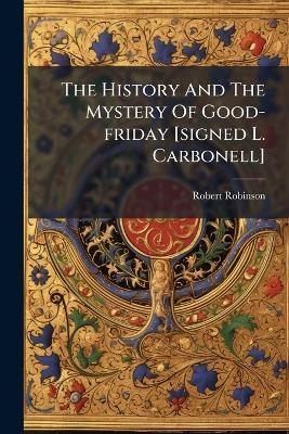 The History And The Mystery Of Good-friday [signed L. Carbonell] - Robert Robinson - cover