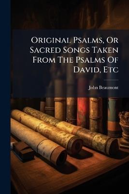 Original Psalms, Or Sacred Songs Taken From The Psalms Of David, Etc - John Beaumont - cover