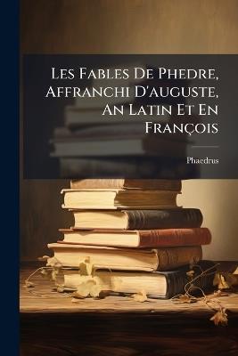Les Fables De Phedre, Affranchi D'auguste, An Latin Et En François - cover