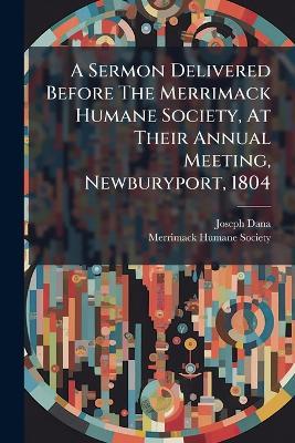 A Sermon Delivered Before The Merrimack Humane Society, At Their Annual Meeting, Newburyport, 1804 - Joseph Dana - cover