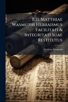 B.d. Matthiae Wasmuthi Hebraismus Facilitati & Integritati Suae Restitutus - Matthias Wasmuth - cover