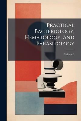 Practical Bacteriology, Hematology, And Parasitology - Anonymous - cover