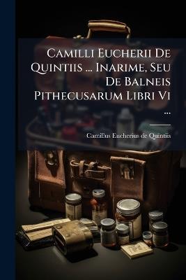 Camilli Eucherii De Quintiis ... Inarime, Seu De Balneis Pithecusarum Libri Vi ... - cover