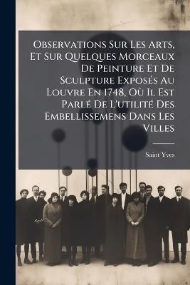 Observations Sur Les Arts, Et Sur Quelques Morceaux De Peinture Et De Sculpture ExposÃ(c)s Au Louvre En 1748, OÃ¹ Il Est ParlÃ(c) De L'utilitÃ(c) Des Embellissemens Dans Les Villes - Saint Yves - cover