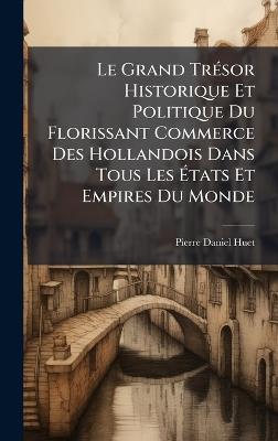 Le Grand TrÃ(c)sor Historique Et Politique Du Florissant Commerce Des Hollandois Dans Tous Les Ãtats Et Empires Du Monde - Pierre-Daniel Huet - cover