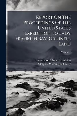 Report On The Proceedings Of The United States Expedition To Lady Franklin Bay, Grinnell Land - International Polar Expedition - cover