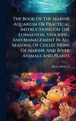 The Book Of The Marine Aquarium Or Practical Instructions On The Formation, Stocking, And Management In All Seasons, Of Collections Of Marine And River Animals And Plants - Shirley Hibberd - cover