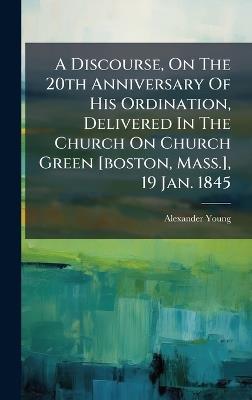 A Discourse, On The 20th Anniversary Of His Ordination, Delivered In The Church On Church Green [boston, Mass.], 19 Jan. 1845 - Alexander Young - cover
