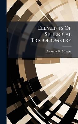 Elements Of Spherical Trigonometry - Augustus De Morgan - cover