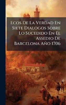 Ecos De La Verdad En Siete Dialogos Sobre Lo Sucedido En El Assedio De Barcelona Año 1706 - Anonymous - cover