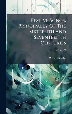 Festive Songs, Principally Of The Sixteenth And Seventeenth Centuries - William Sandys - cover