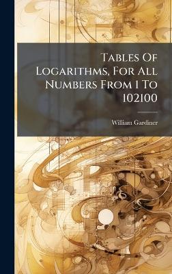 Tables Of Logarithms, For All Numbers From 1 To 102100 - William Gardiner - cover