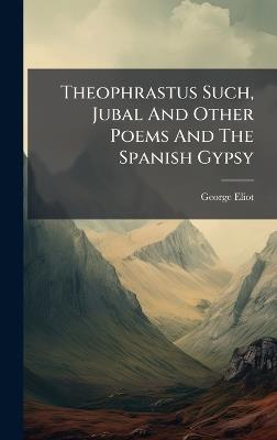 Theophrastus Such, Jubal And Other Poems And The Spanish Gypsy - George Eliot - cover
