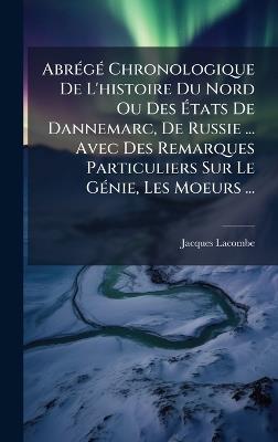 AbrÃ(c)gÃ(c) Chronologique De L'histoire Du Nord Ou Des Ãtats De Dannemarc, De Russie ... Avec Des Remarques Particuliers Sur Le GÃ(c)nie, Les Moeurs ... - Jacques Lacombe - cover