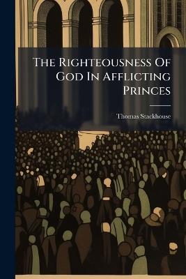 The Righteousness Of God In Afflicting Princes - Thomas Stackhouse - cover