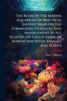 The Book Of The Marine Aquarium Or Practical Instructions On The Formation, Stocking, And Management In All Seasons, Of Collections Of Marine And River Animals And Plants - Shirley Hibberd - cover