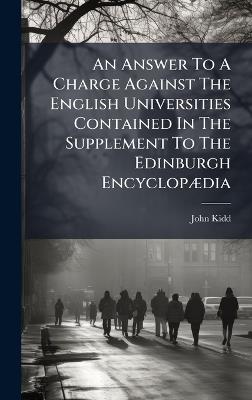 An Answer To A Charge Against The English Universities Contained In The Supplement To The Edinburgh EncyclopÃ]dia - John Kidd - cover