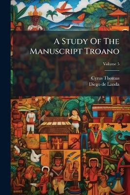 A Study Of The Manuscript Troano - Cyrus Thomas - cover