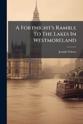 A Fortnight's Ramble To The Lakes In Westmoreland - Joseph Palmer - cover