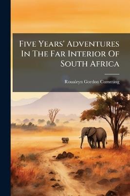 Five Years' Adventures In The Far Interior Of South Africa - Roualeyn Gordon-Cumming - cover