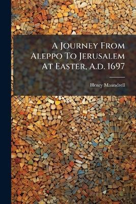 A Journey From Aleppo To Jerusalem At Easter, A.d. 1697 - Henry Maundrell - cover