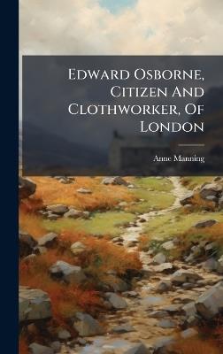 Edward Osborne, Citizen And Clothworker, Of London - Anne Manning - cover