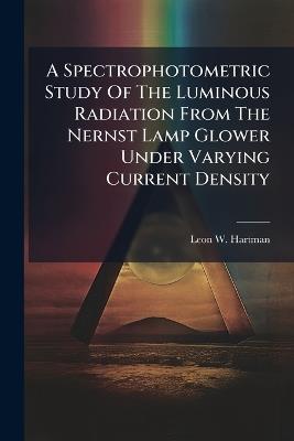 A Spectrophotometric Study Of The Luminous Radiation From The Nernst Lamp Glower Under Varying Current Density - Leon W Hartman - cover