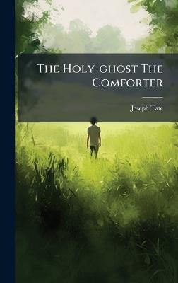 The Holy-ghost The Comforter - Joseph Tate - cover