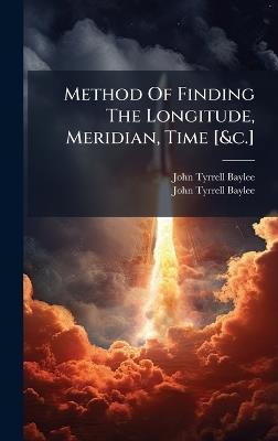 Method Of Finding The Longitude, Meridian, Time [&c.] - John Tyrrell Baylee - cover