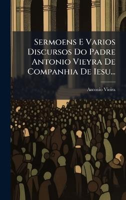 Sermoens E Varios Discursos Do Padre Antonio Vieyra De Companhia De Iesu... - Antonio Vieira - cover