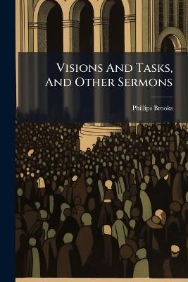Visions And Tasks, And Other Sermons - Phillips Brooks - cover