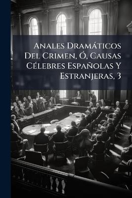Anales Dramàticos Del Crimen, Ã", Causas CÃ(c)lebres Españolas Y Estranjeras, 3 - Anonymous - cover