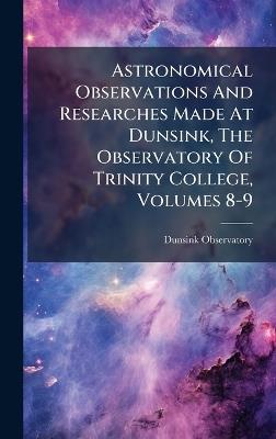 Astronomical Observations And Researches Made At Dunsink, The Observatory Of Trinity College, Volumes 8-9 - Dunsink Observatory - cover