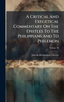 A Critical And Exegetical Commentary On The Epistles To The Philippians And To Philemon - Marvin Richardson Vincent - cover