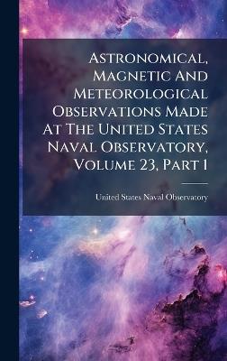 Astronomical, Magnetic And Meteorological Observations Made At The United States Naval Observatory, Volume 23, Part 1 - cover