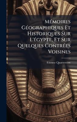 MÃ(c)moires GÃ(c)ographiques Et Historiques Sur L'Ã(c)gypte, Et Sur Quelques ContrÃ(c)es Voisines - Etienne Quatremère - cover